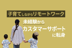 【育児と仕事の両立】子供2人を育てながら在宅でカスタマーサポートをする主婦に働き方を聞いてみた